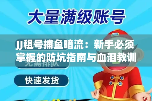 JJ租号捕鱼暗流：新手必须掌握的防坑指南与血泪教训