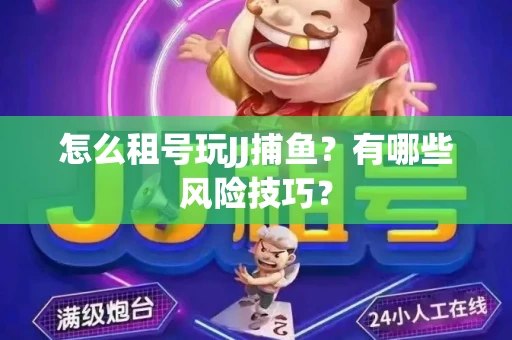 怎么租号玩JJ捕鱼？有哪些风险技巧？